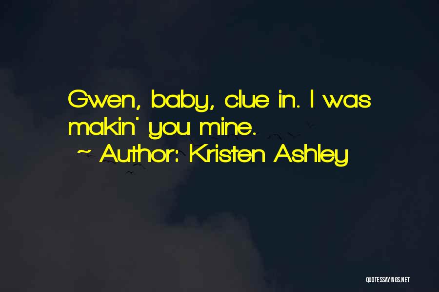 Kristen Ashley Quotes: Gwen, Baby, Clue In. I Was Makin' You Mine.