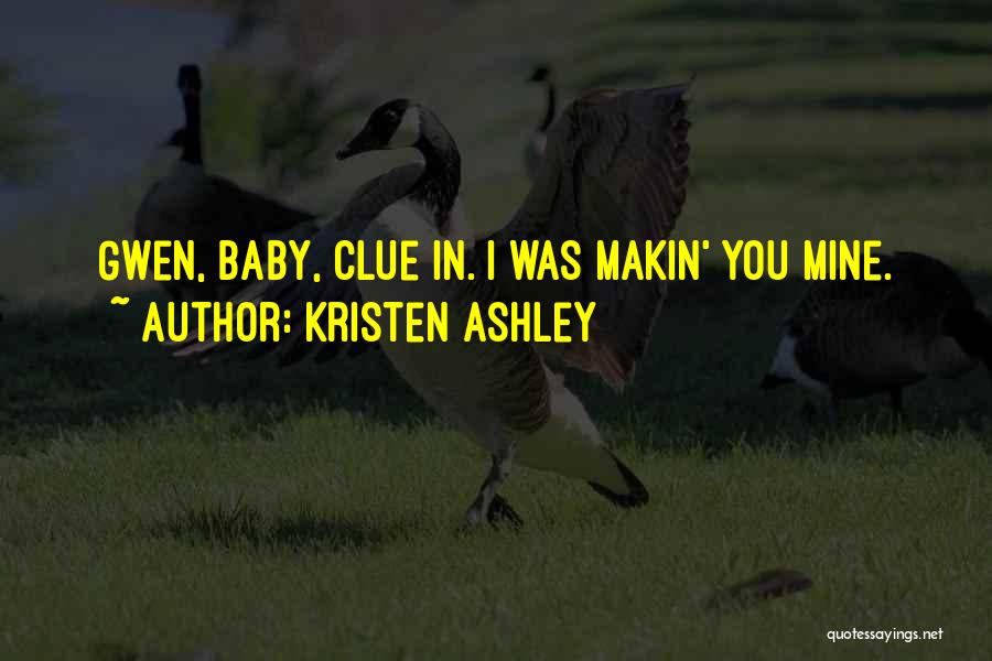 Kristen Ashley Quotes: Gwen, Baby, Clue In. I Was Makin' You Mine.