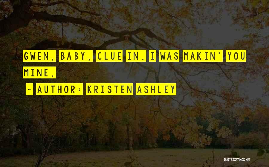 Kristen Ashley Quotes: Gwen, Baby, Clue In. I Was Makin' You Mine.