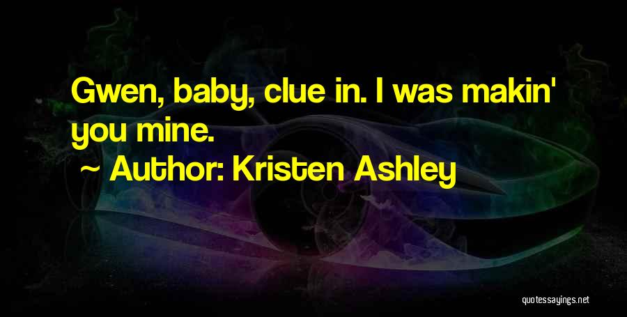 Kristen Ashley Quotes: Gwen, Baby, Clue In. I Was Makin' You Mine.
