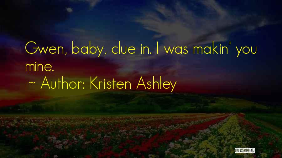 Kristen Ashley Quotes: Gwen, Baby, Clue In. I Was Makin' You Mine.