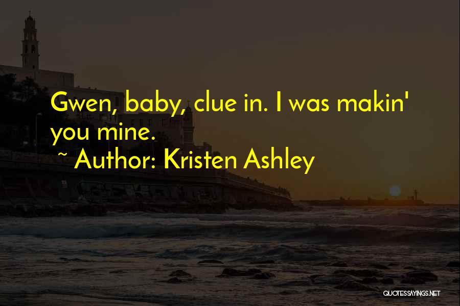 Kristen Ashley Quotes: Gwen, Baby, Clue In. I Was Makin' You Mine.
