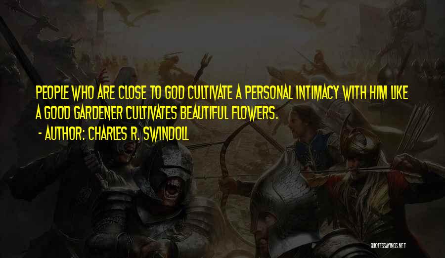 Charles R. Swindoll Quotes: People Who Are Close To God Cultivate A Personal Intimacy With Him Like A Good Gardener Cultivates Beautiful Flowers.