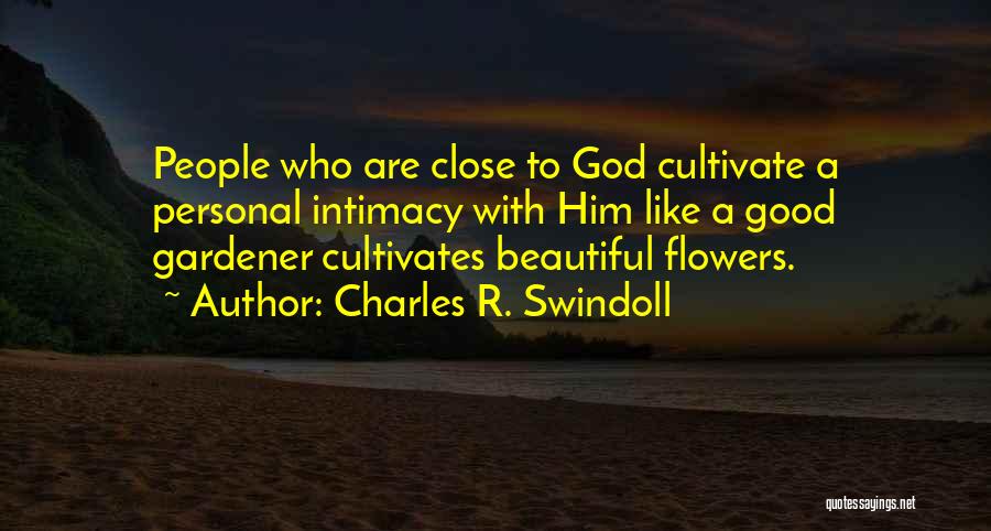 Charles R. Swindoll Quotes: People Who Are Close To God Cultivate A Personal Intimacy With Him Like A Good Gardener Cultivates Beautiful Flowers.