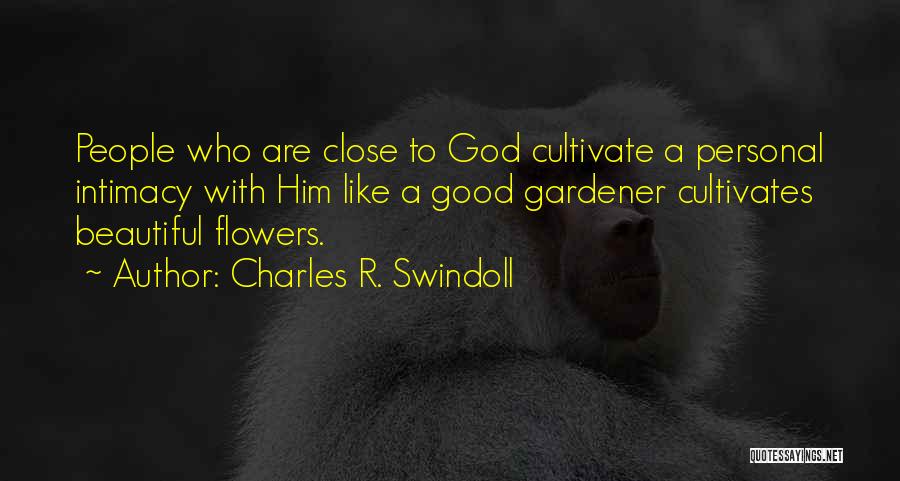 Charles R. Swindoll Quotes: People Who Are Close To God Cultivate A Personal Intimacy With Him Like A Good Gardener Cultivates Beautiful Flowers.