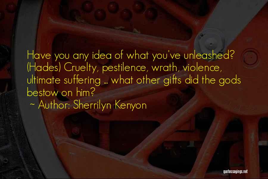 Sherrilyn Kenyon Quotes: Have You Any Idea Of What You've Unleashed? (hades) Cruelty, Pestilence, Wrath, Violence, Ultimate Suffering ... What Other Gifts Did