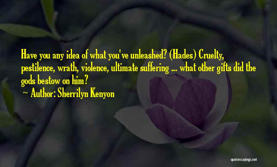 Sherrilyn Kenyon Quotes: Have You Any Idea Of What You've Unleashed? (hades) Cruelty, Pestilence, Wrath, Violence, Ultimate Suffering ... What Other Gifts Did