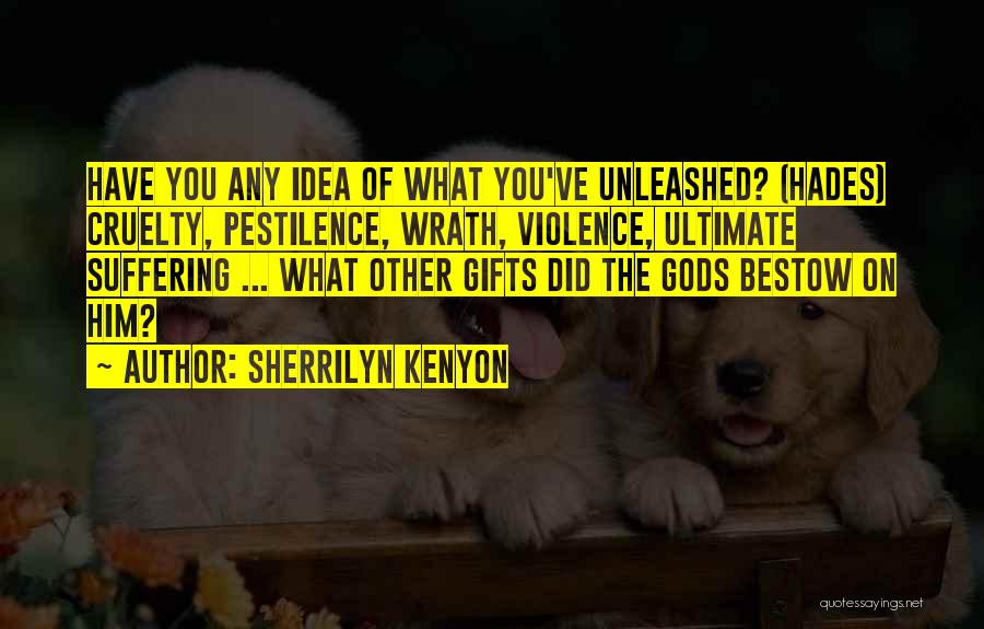 Sherrilyn Kenyon Quotes: Have You Any Idea Of What You've Unleashed? (hades) Cruelty, Pestilence, Wrath, Violence, Ultimate Suffering ... What Other Gifts Did