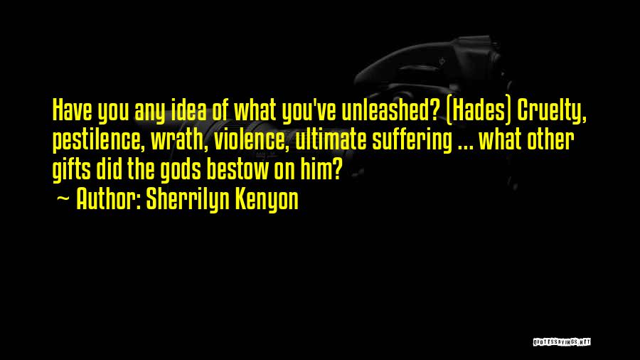 Sherrilyn Kenyon Quotes: Have You Any Idea Of What You've Unleashed? (hades) Cruelty, Pestilence, Wrath, Violence, Ultimate Suffering ... What Other Gifts Did