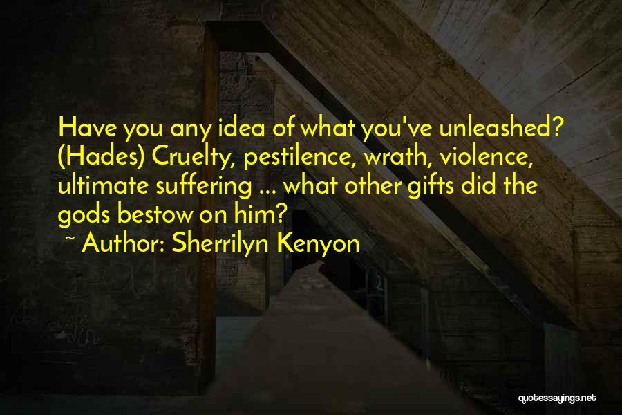Sherrilyn Kenyon Quotes: Have You Any Idea Of What You've Unleashed? (hades) Cruelty, Pestilence, Wrath, Violence, Ultimate Suffering ... What Other Gifts Did