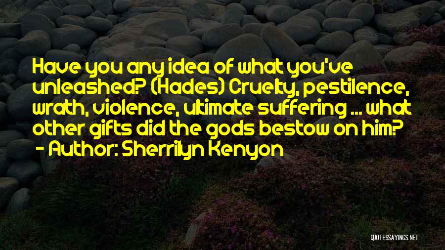 Sherrilyn Kenyon Quotes: Have You Any Idea Of What You've Unleashed? (hades) Cruelty, Pestilence, Wrath, Violence, Ultimate Suffering ... What Other Gifts Did