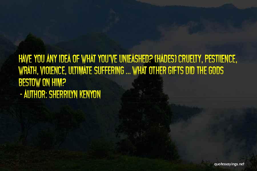 Sherrilyn Kenyon Quotes: Have You Any Idea Of What You've Unleashed? (hades) Cruelty, Pestilence, Wrath, Violence, Ultimate Suffering ... What Other Gifts Did
