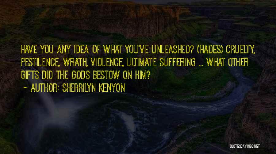 Sherrilyn Kenyon Quotes: Have You Any Idea Of What You've Unleashed? (hades) Cruelty, Pestilence, Wrath, Violence, Ultimate Suffering ... What Other Gifts Did