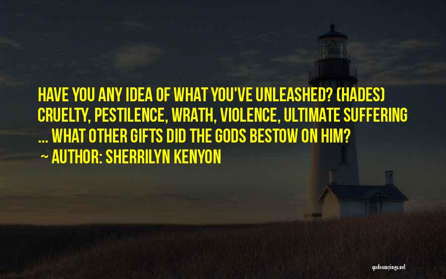 Sherrilyn Kenyon Quotes: Have You Any Idea Of What You've Unleashed? (hades) Cruelty, Pestilence, Wrath, Violence, Ultimate Suffering ... What Other Gifts Did