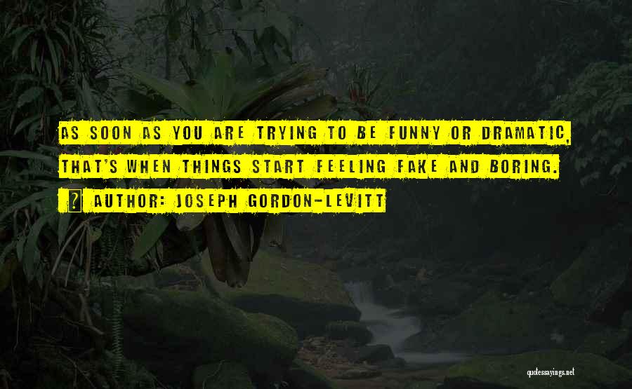 Joseph Gordon-Levitt Quotes: As Soon As You Are Trying To Be Funny Or Dramatic, That's When Things Start Feeling Fake And Boring.