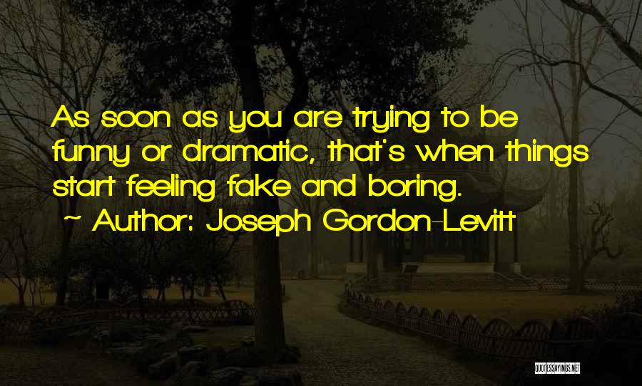 Joseph Gordon-Levitt Quotes: As Soon As You Are Trying To Be Funny Or Dramatic, That's When Things Start Feeling Fake And Boring.