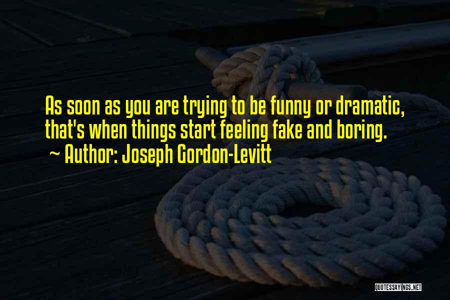 Joseph Gordon-Levitt Quotes: As Soon As You Are Trying To Be Funny Or Dramatic, That's When Things Start Feeling Fake And Boring.