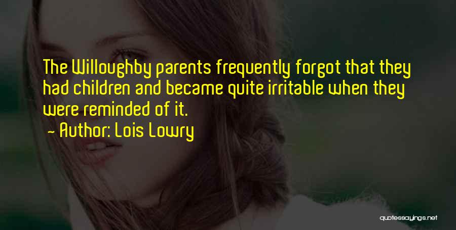 Lois Lowry Quotes: The Willoughby Parents Frequently Forgot That They Had Children And Became Quite Irritable When They Were Reminded Of It.