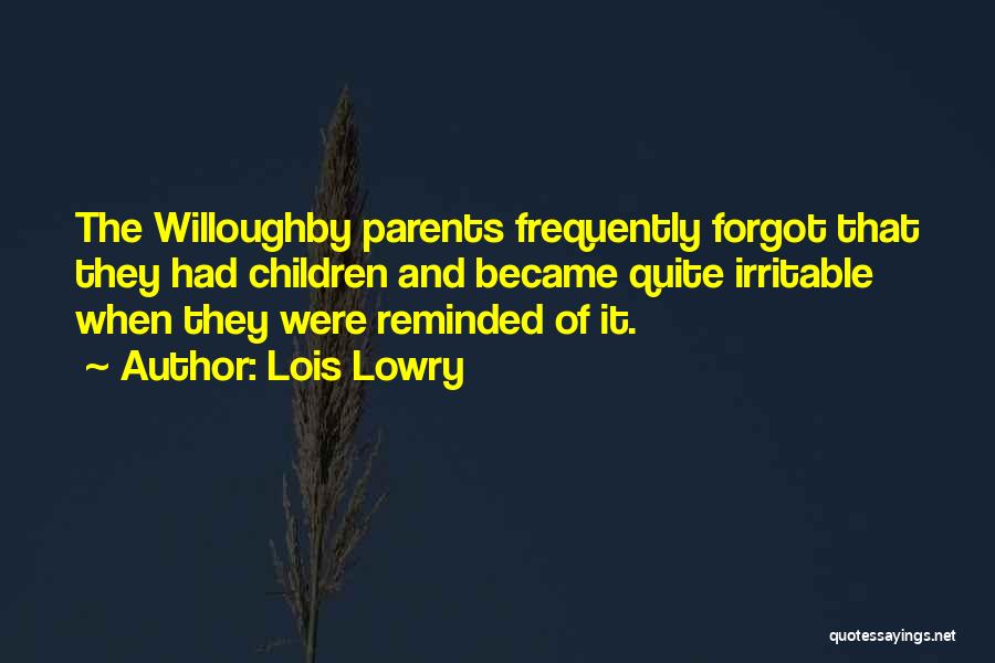 Lois Lowry Quotes: The Willoughby Parents Frequently Forgot That They Had Children And Became Quite Irritable When They Were Reminded Of It.