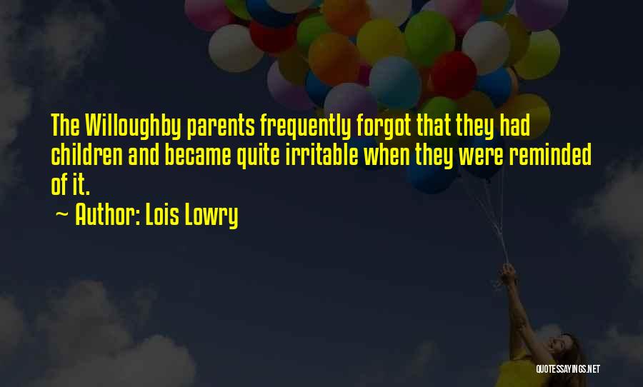 Lois Lowry Quotes: The Willoughby Parents Frequently Forgot That They Had Children And Became Quite Irritable When They Were Reminded Of It.