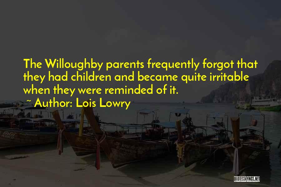 Lois Lowry Quotes: The Willoughby Parents Frequently Forgot That They Had Children And Became Quite Irritable When They Were Reminded Of It.
