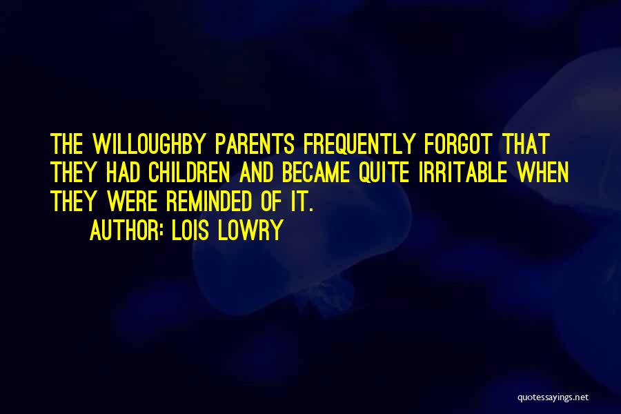 Lois Lowry Quotes: The Willoughby Parents Frequently Forgot That They Had Children And Became Quite Irritable When They Were Reminded Of It.