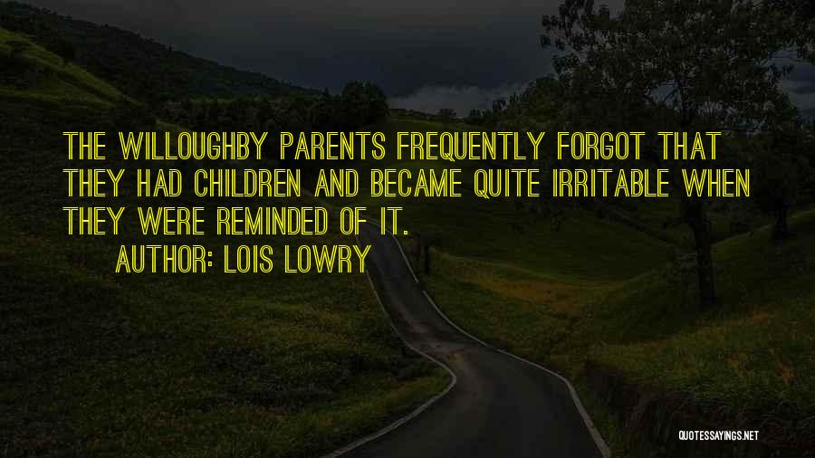 Lois Lowry Quotes: The Willoughby Parents Frequently Forgot That They Had Children And Became Quite Irritable When They Were Reminded Of It.