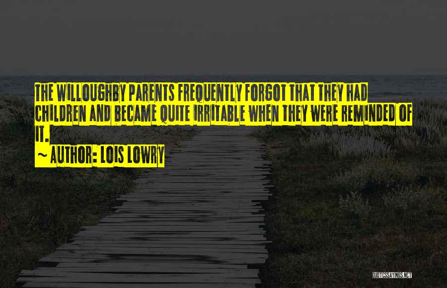 Lois Lowry Quotes: The Willoughby Parents Frequently Forgot That They Had Children And Became Quite Irritable When They Were Reminded Of It.