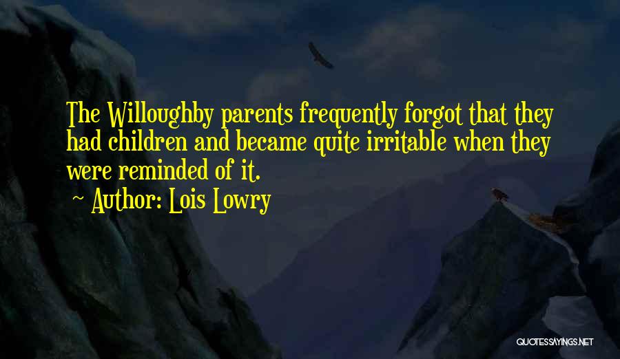 Lois Lowry Quotes: The Willoughby Parents Frequently Forgot That They Had Children And Became Quite Irritable When They Were Reminded Of It.