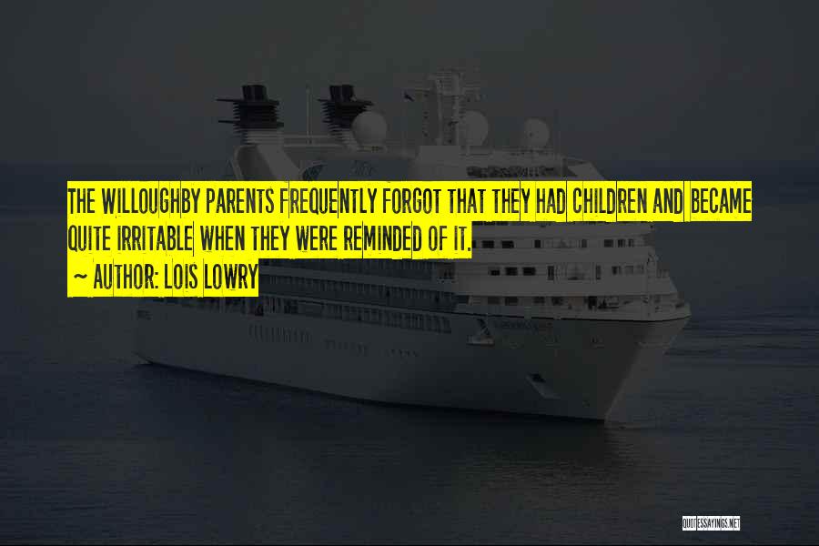 Lois Lowry Quotes: The Willoughby Parents Frequently Forgot That They Had Children And Became Quite Irritable When They Were Reminded Of It.