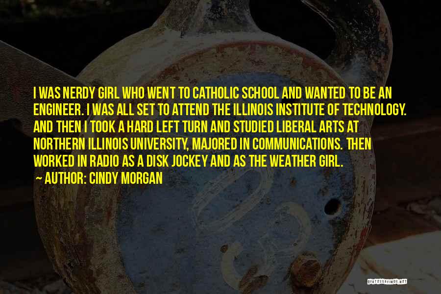Cindy Morgan Quotes: I Was Nerdy Girl Who Went To Catholic School And Wanted To Be An Engineer. I Was All Set To