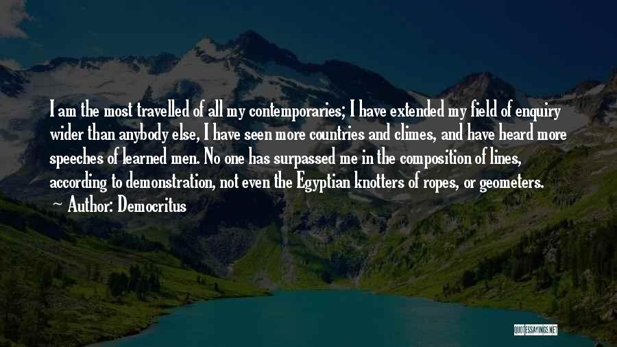 Democritus Quotes: I Am The Most Travelled Of All My Contemporaries; I Have Extended My Field Of Enquiry Wider Than Anybody Else,