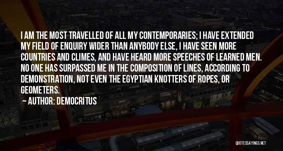 Democritus Quotes: I Am The Most Travelled Of All My Contemporaries; I Have Extended My Field Of Enquiry Wider Than Anybody Else,