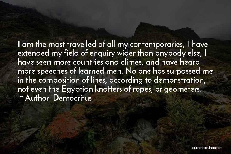 Democritus Quotes: I Am The Most Travelled Of All My Contemporaries; I Have Extended My Field Of Enquiry Wider Than Anybody Else,