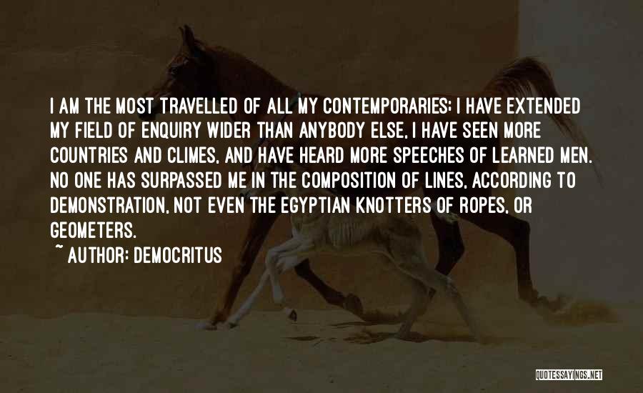 Democritus Quotes: I Am The Most Travelled Of All My Contemporaries; I Have Extended My Field Of Enquiry Wider Than Anybody Else,