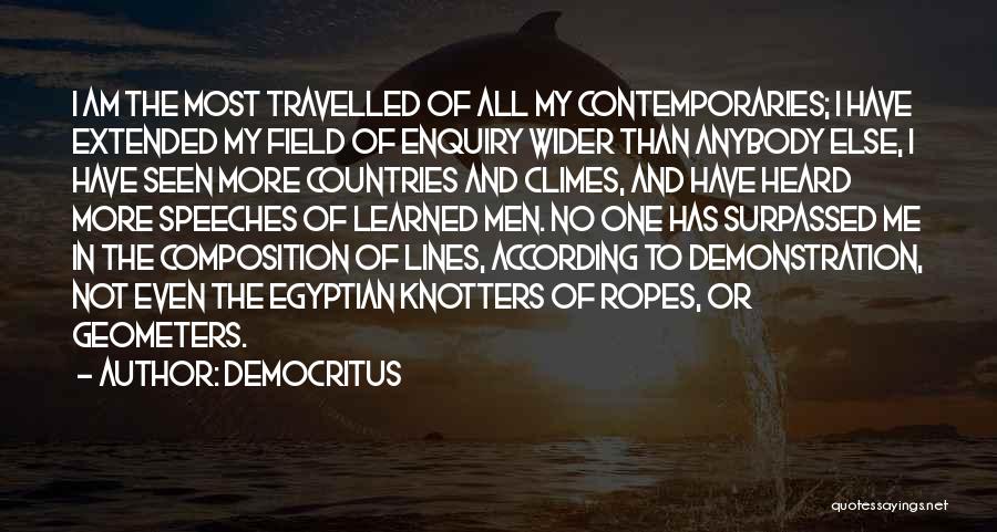 Democritus Quotes: I Am The Most Travelled Of All My Contemporaries; I Have Extended My Field Of Enquiry Wider Than Anybody Else,