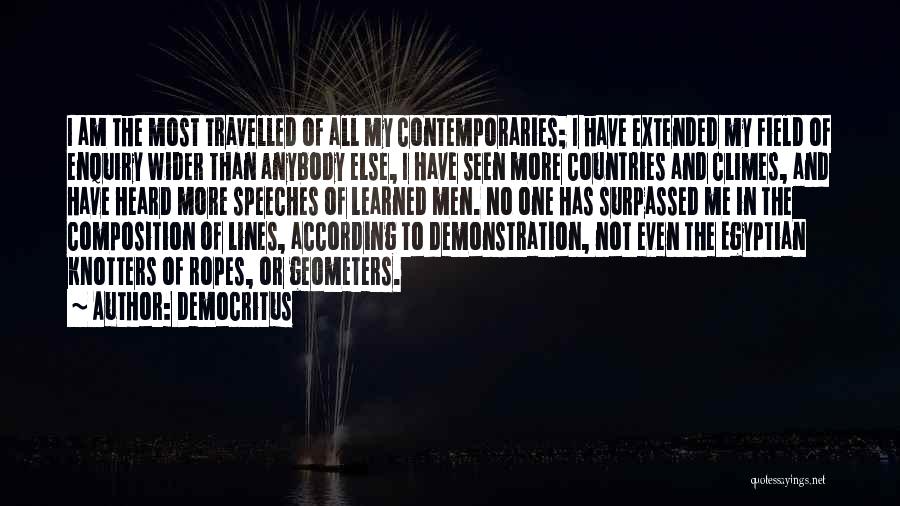 Democritus Quotes: I Am The Most Travelled Of All My Contemporaries; I Have Extended My Field Of Enquiry Wider Than Anybody Else,