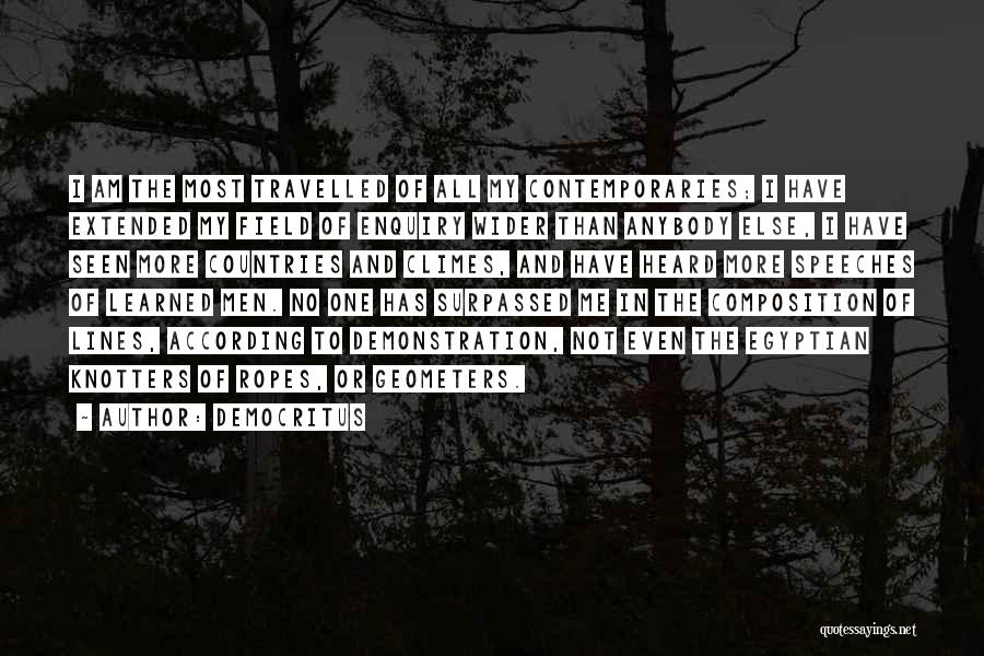 Democritus Quotes: I Am The Most Travelled Of All My Contemporaries; I Have Extended My Field Of Enquiry Wider Than Anybody Else,
