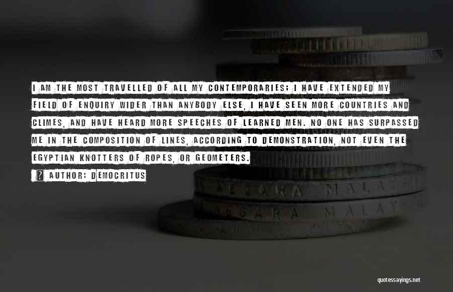 Democritus Quotes: I Am The Most Travelled Of All My Contemporaries; I Have Extended My Field Of Enquiry Wider Than Anybody Else,