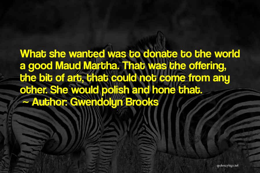Gwendolyn Brooks Quotes: What She Wanted Was To Donate To The World A Good Maud Martha. That Was The Offering, The Bit Of
