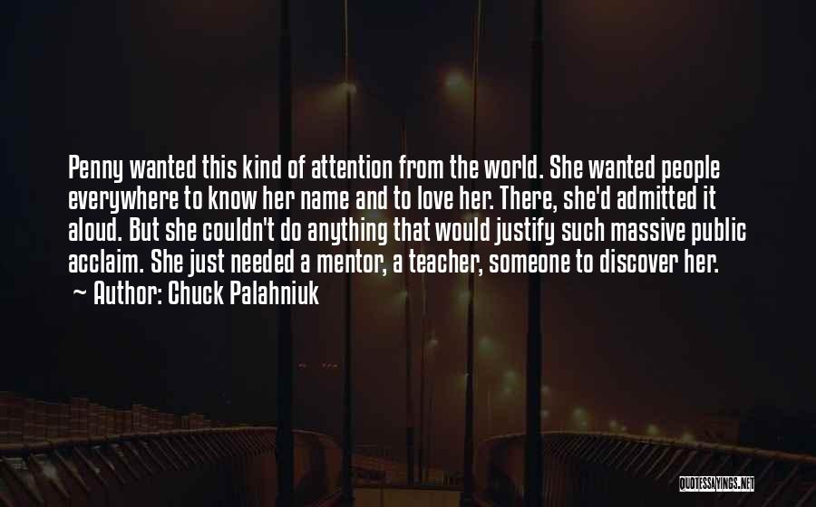 Chuck Palahniuk Quotes: Penny Wanted This Kind Of Attention From The World. She Wanted People Everywhere To Know Her Name And To Love