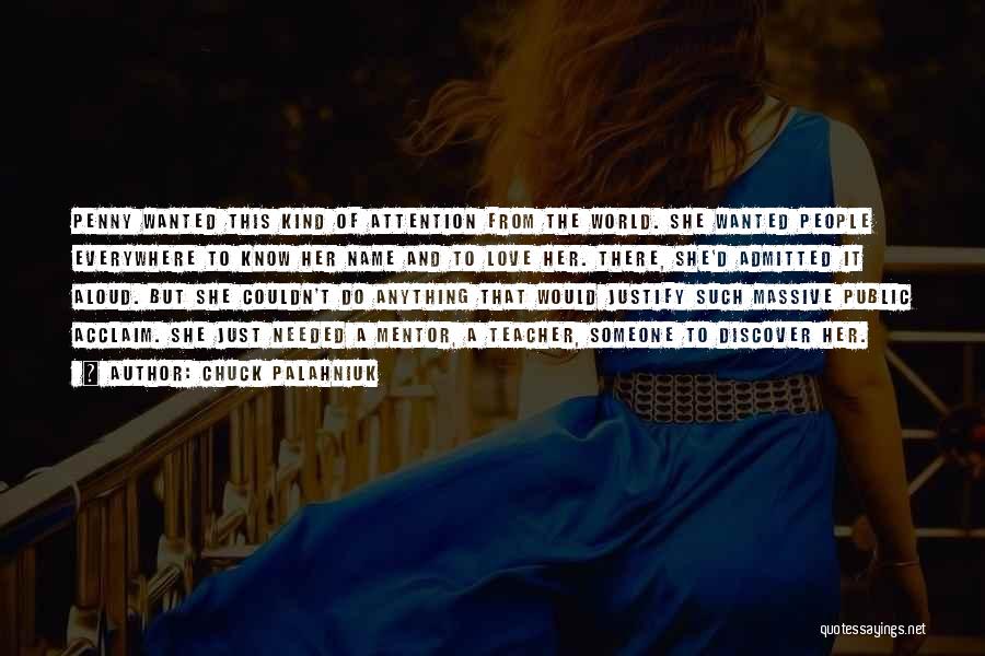 Chuck Palahniuk Quotes: Penny Wanted This Kind Of Attention From The World. She Wanted People Everywhere To Know Her Name And To Love