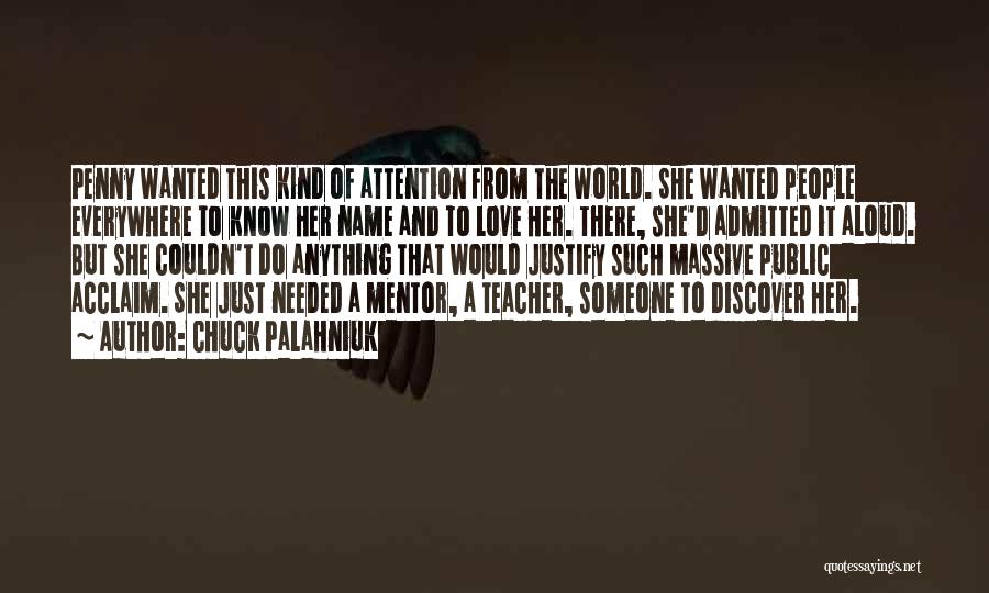 Chuck Palahniuk Quotes: Penny Wanted This Kind Of Attention From The World. She Wanted People Everywhere To Know Her Name And To Love