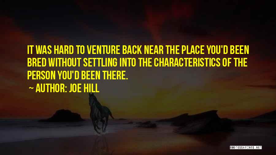 Joe Hill Quotes: It Was Hard To Venture Back Near The Place You'd Been Bred Without Settling Into The Characteristics Of The Person