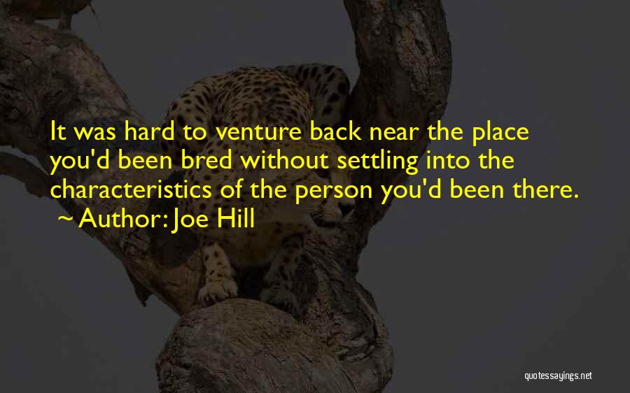 Joe Hill Quotes: It Was Hard To Venture Back Near The Place You'd Been Bred Without Settling Into The Characteristics Of The Person