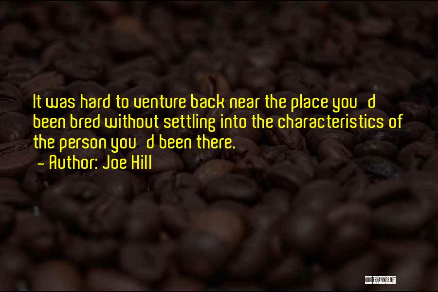 Joe Hill Quotes: It Was Hard To Venture Back Near The Place You'd Been Bred Without Settling Into The Characteristics Of The Person
