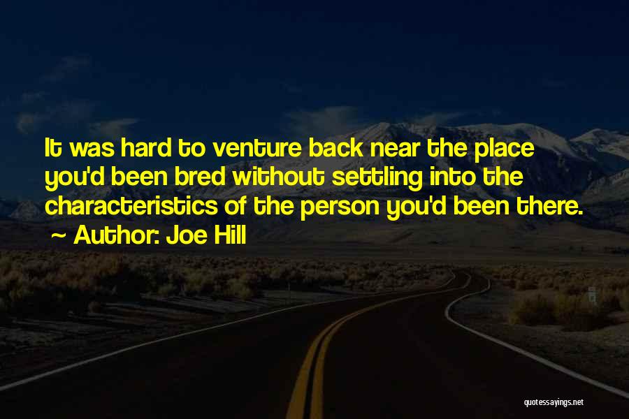 Joe Hill Quotes: It Was Hard To Venture Back Near The Place You'd Been Bred Without Settling Into The Characteristics Of The Person
