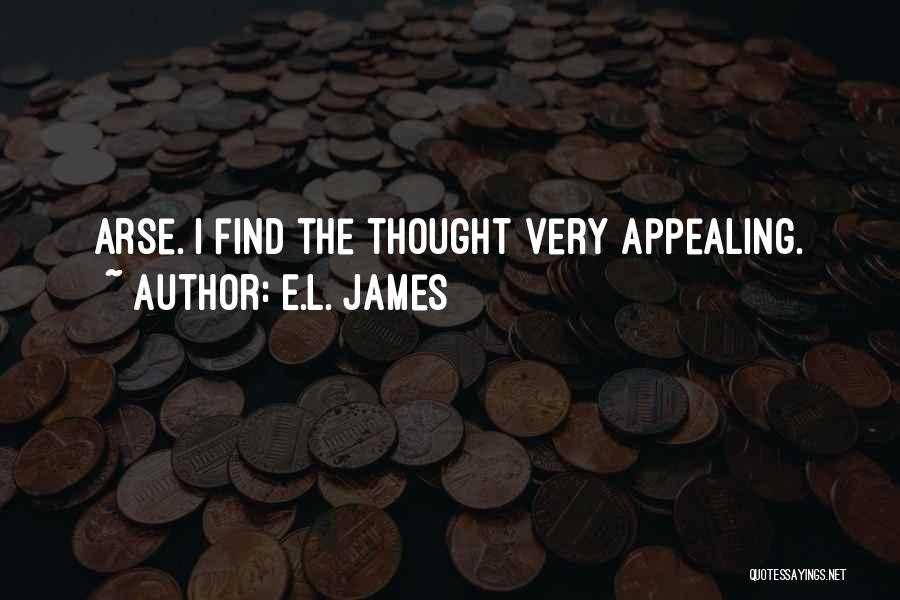E.L. James Quotes: Arse. I Find The Thought Very Appealing.