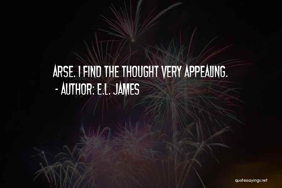 E.L. James Quotes: Arse. I Find The Thought Very Appealing.