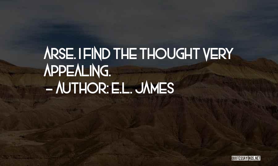 E.L. James Quotes: Arse. I Find The Thought Very Appealing.